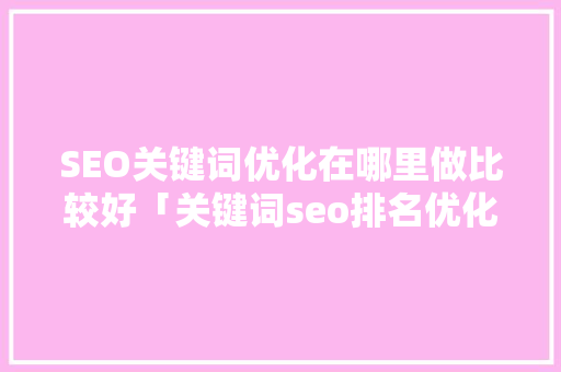 SEO关键词优化在哪里做比较好「关键词seo排名优化推荐」