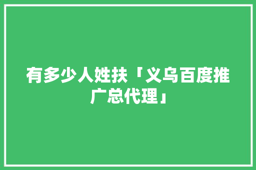 有多少人姓扶「义乌百度推广总代理」