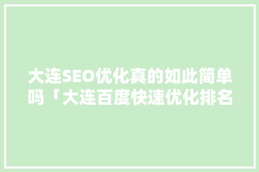 大连SEO优化真的如此简单吗「大连百度快速优化排名」
