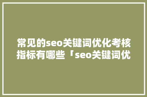 常见的seo关键词优化考核指标有哪些「seo关键词优化推荐」