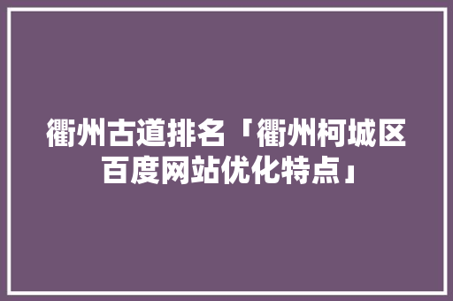 衢州古道排名「衢州柯城区百度网站优化特点」