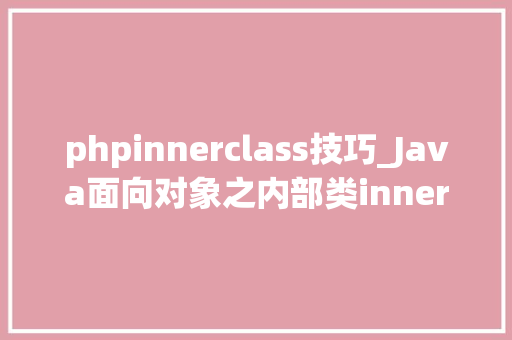 phpinnerclass技巧_Java面向对象之内部类inner class
