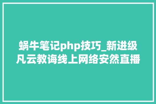 蜗牛笔记php技巧_新进级凡云教诲线上网络安然直播课已上线文中有福利