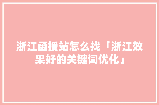 浙江函授站怎么找「浙江效果好的关键词优化」