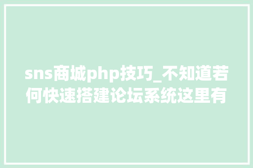 sns商城php技巧_不知道若何快速搭建论坛系统这里有你想要的谜底