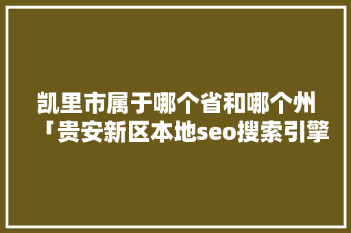凯里市属于哪个省和哪个州「贵安新区本地seo搜索引擎优化一年多少钱」