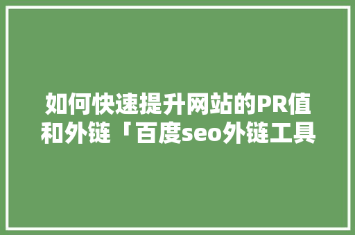 如何快速提升网站的PR值和外链「百度seo外链工具」