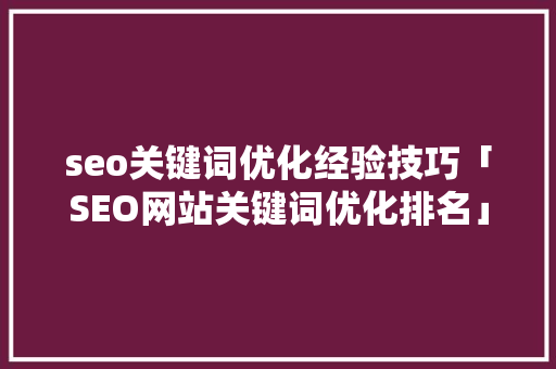 seo关键词优化经验技巧「SEO网站关键词优化排名」