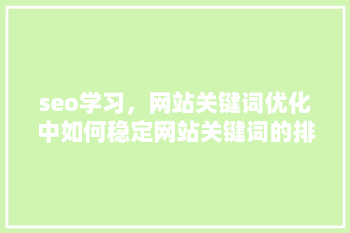 seo学习，网站关键词优化中如何稳定网站关键词的排名「关键词seo怎样优化服务」