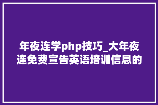 年夜连学php技巧_大年夜连免费宣告英语培训信息的网站有哪些