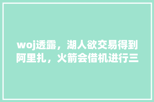 woj透露，湖人欲交易得到阿里扎，火箭会借机进行三方交易吗「百度seo正规优化」