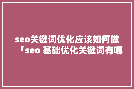 seo关键词优化应该如何做「seo 基础优化关键词有哪些」