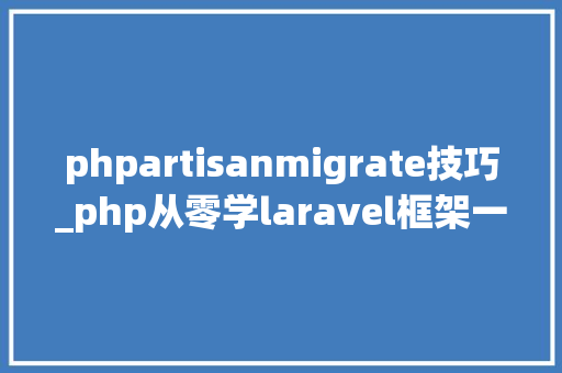 phpartisanmigrate技巧_php从零学laravel框架一composer和migration