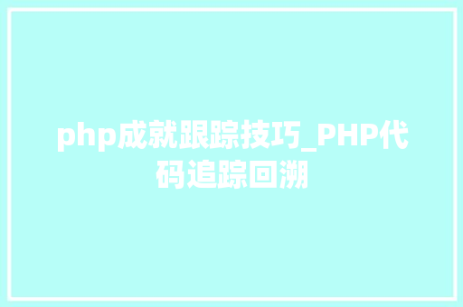 php成就跟踪技巧_PHP代码追踪回溯