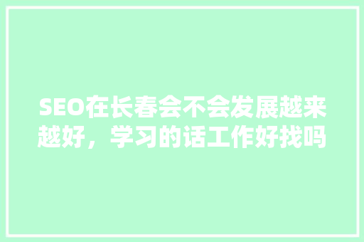 SEO在长春会不会发展越来越好，学习的话工作好找吗「长春seo关键词排名」