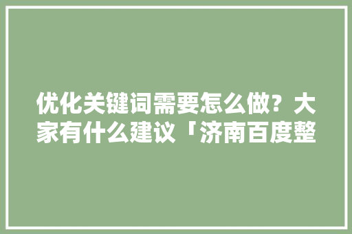 优化关键词需要怎么做？大家有什么建议「济南百度整站优化服务」