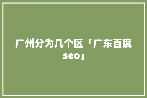 广州分为几个区「广东百度seo」