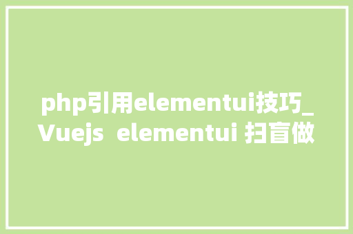 php引用elementui技巧_Vuejs  elementui 扫盲做事端对大年夜前端的扫盲