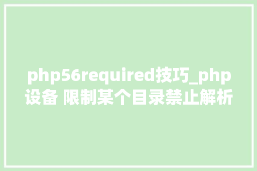 php56required技巧_php设备 限制某个目录禁止解析php 限制user_agent
