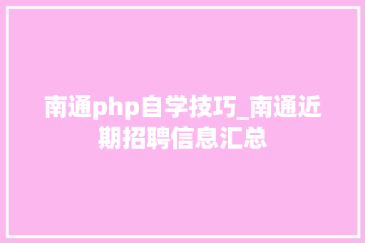 南通php自学技巧_南通近期招聘信息汇总