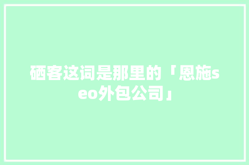 硒客这词是那里的「恩施seo外包公司」