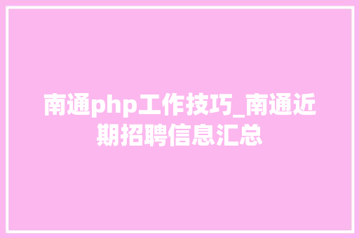 南通php工作技巧_南通近期招聘信息汇总