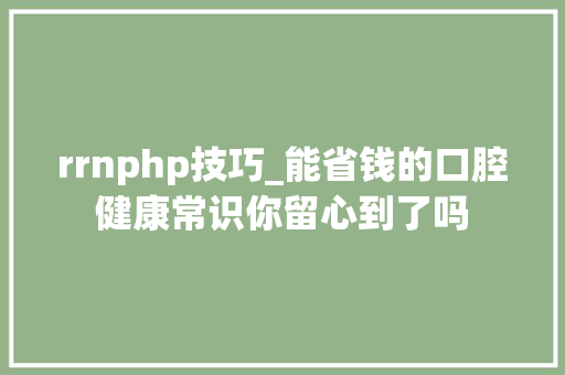 rrnphp技巧_能省钱的口腔健康常识你留心到了吗