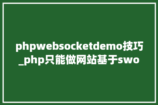 phpwebsocketdemo技巧_php只能做网站基于swoolewebsocket开拓双向通信应用