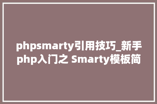 phpsmarty引用技巧_新手php入门之 Smarty模板简介及运用步骤