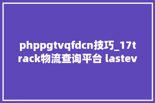 phppgtvqfdcn技巧_17track物流查询平台 lasteventid 参数逆向分析