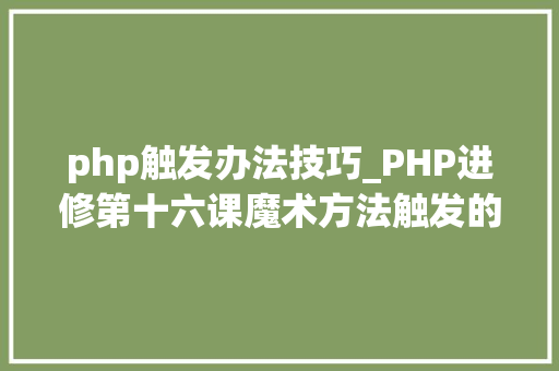 php触发办法技巧_PHP进修第十六课魔术方法触发的实例