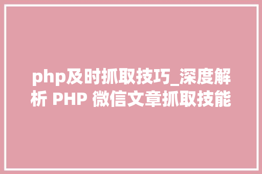 php及时抓取技巧_深度解析 PHP 微信文章抓取技能高效获守信息的计策对象