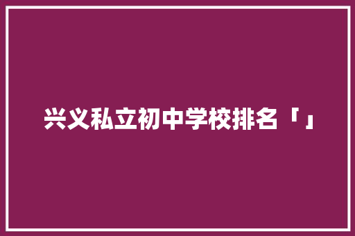 兴义私立初中学校排名「」