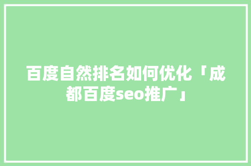 百度自然排名如何优化「成都百度seo推广」 百度自然排名如何优化「成都百度seo推广」 PHP教程