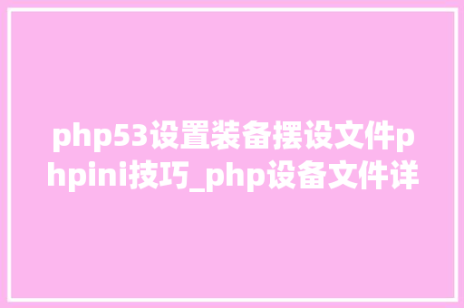 php53设置装备摆设文件phpini技巧_php设备文件详解phpini