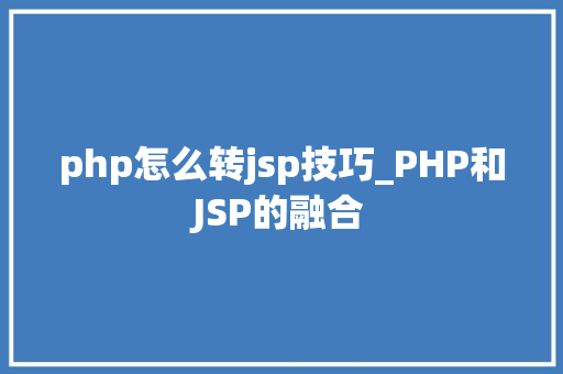 php怎么转jsp技巧_PHP和JSP的融合