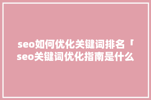 seo如何优化关键词排名「seo关键词优化指南是什么」