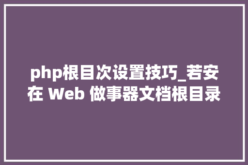 php根目次设置技巧_若安在 Web 做事器文档根目录上设置只读文件权限