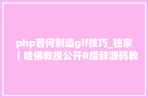 php若何制造gif技巧_独家｜哈佛教授公开R措辞源码教你用R制作gif动图