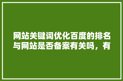 网站关键词优化百度的排名与网站是否备案有关吗，有哪些实用的软件和技巧「优化百度seo技术搜索引擎」