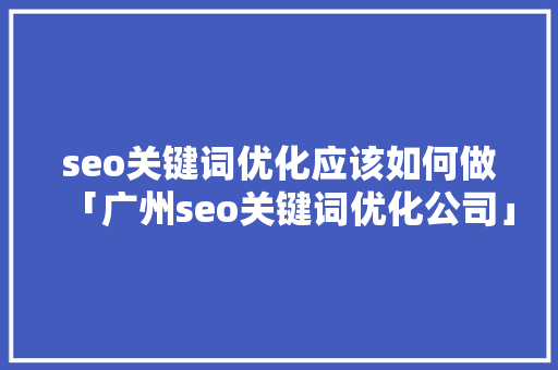 seo关键词优化应该如何做「广州seo关键词优化公司」
