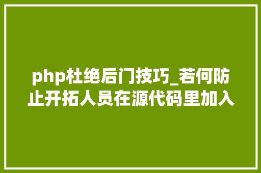 php杜绝后门技巧_若何防止开拓人员在源代码里加入后门暨安然审计教程