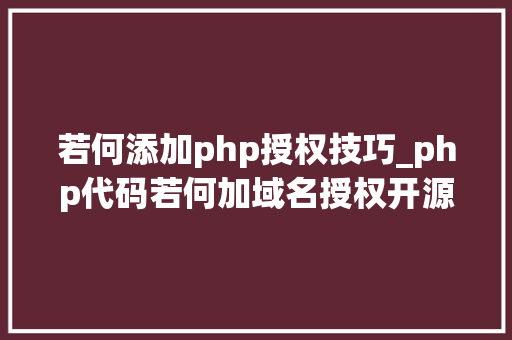 若何添加php授权技巧_php代码若何加域名授权开源php项目若何保护版权 商业授权