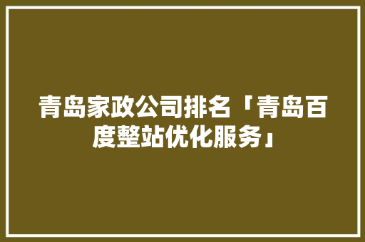 青岛家政公司排名「青岛百度整站优化服务」