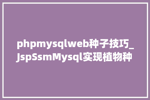 phpmysqlweb种子技巧_JspSsmMysql实现植物种子兑换浇水栽种系统附带视频运行教程