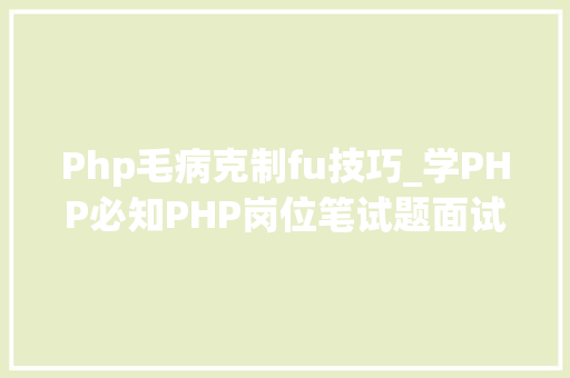 Php毛病克制fu技巧_学PHP必知PHP岗位笔试题面试题