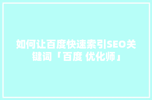 如何让百度快速索引SEO关键词「百度 优化师」