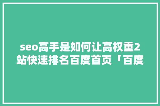 seo高手是如何让高权重2站快速排名百度首页「百度seo排名优化教程」