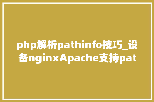 php解析pathinfo技巧_设备nginxApache支持pathinfo模式什么是phpinfo模式
