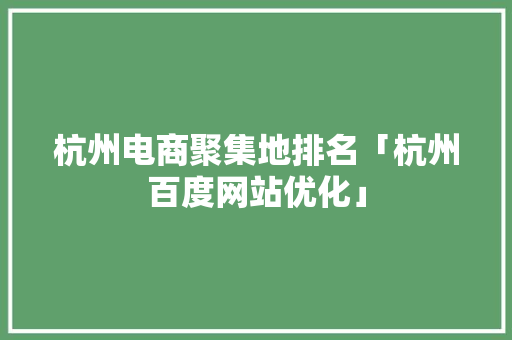 杭州电商聚集地排名「杭州百度网站优化」